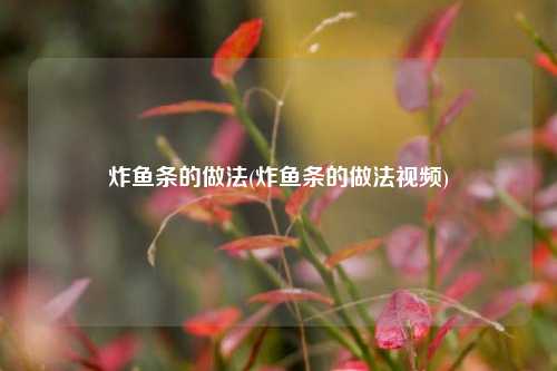 炸鱼条的做法(炸鱼条的做法视频)