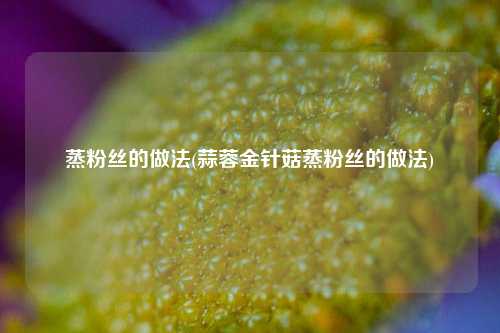 蒸粉丝的做法(蒜蓉金针菇蒸粉丝的做法)