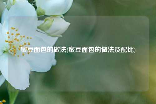 蜜豆面包的做法(蜜豆面包的做法及配比)